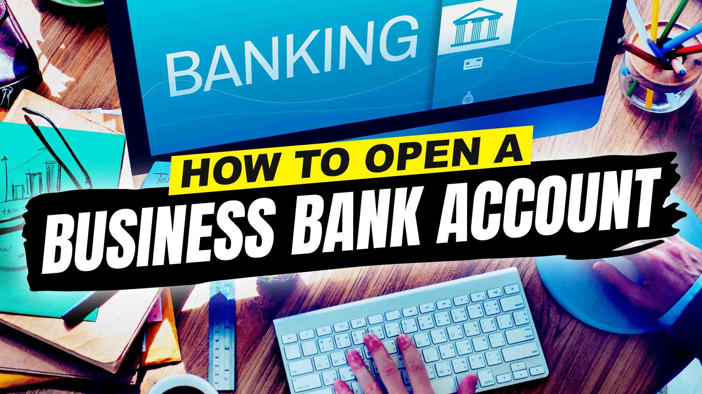 How to Open a Business Bank Account In 5 Easy Steps